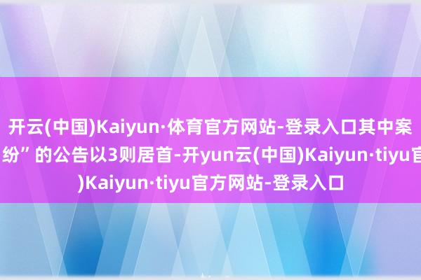 开云(中国)Kaiyun·体育官方网站-登录入口其中案由为“贸易公约纠纷”的公告以3则居首-开yun云(中国)Kaiyun·tiyu官方网站-登录入口