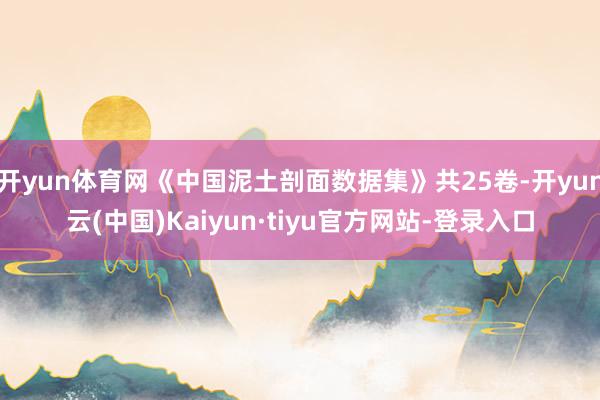 开yun体育网《中国泥土剖面数据集》共25卷-开yun云(中国)Kaiyun·tiyu官方网站-登录入口