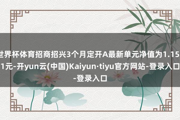 世界杯体育招商招兴3个月定开A最新单元净值为1.1551元-开yun云(中国)Kaiyun·tiyu官方网站-登录入口