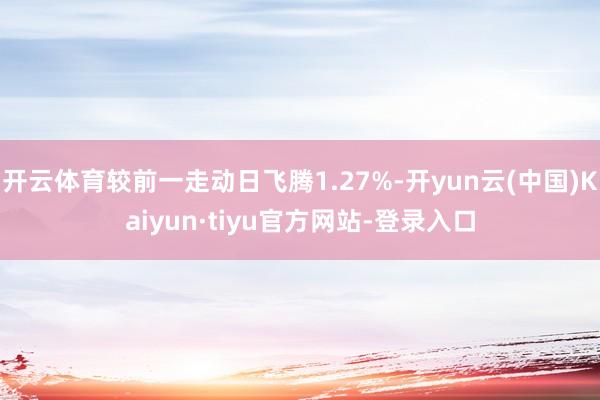 开云体育较前一走动日飞腾1.27%-开yun云(中国)Kaiyun·tiyu官方网站-登录入口