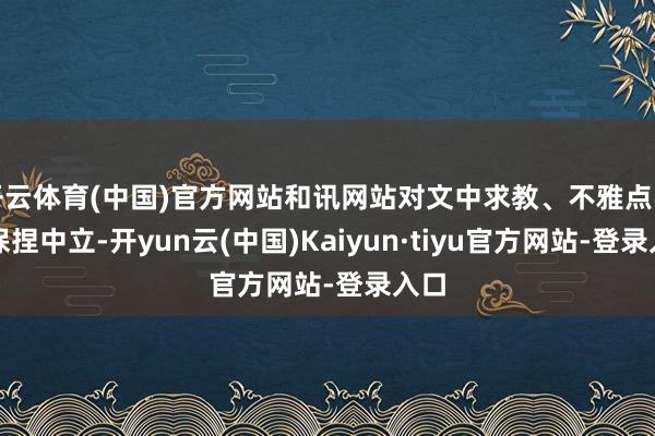 开云体育(中国)官方网站和讯网站对文中求教、不雅点判断保捏中立-开yun云(中国)Kaiyun·tiyu官方网站-登录入口