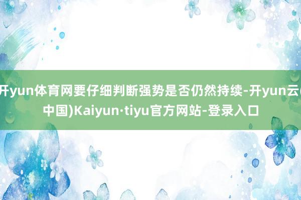 开yun体育网要仔细判断强势是否仍然持续-开yun云(中国)Kaiyun·tiyu官方网站-登录入口