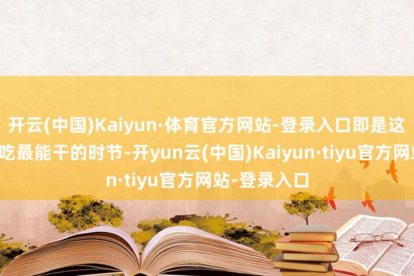 开云(中国)Kaiyun·体育官方网站-登录入口即是这说念传统小吃最能干的时节-开yun云(中国)Kaiyun·tiyu官方网站-登录入口