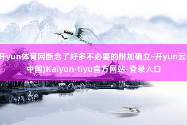 开yun体育网断念了好多不必要的附加确立-开yun云(中国)Kaiyun·tiyu官方网站-登录入口