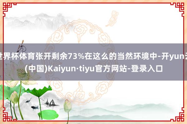 世界杯体育张开剩余73%在这么的当然环境中-开yun云(中国)Kaiyun·tiyu官方网站-登录入口