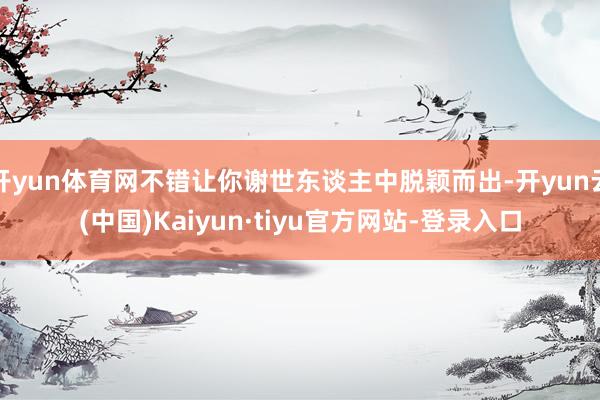 开yun体育网不错让你谢世东谈主中脱颖而出-开yun云(中国)Kaiyun·tiyu官方网站-登录入口