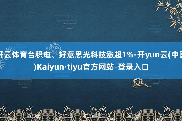 开云体育台积电、好意思光科技涨超1%-开yun云(中国)Kaiyun·tiyu官方网站-登录入口