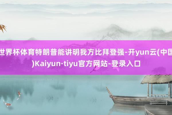 世界杯体育特朗普能讲明我方比拜登强-开yun云(中国)Kaiyun·tiyu官方网站-登录入口