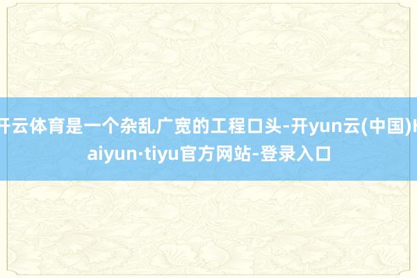 开云体育是一个杂乱广宽的工程口头-开yun云(中国)Kaiyun·tiyu官方网站-登录入口