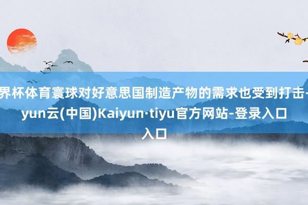 世界杯体育寰球对好意思国制造产物的需求也受到打击-开yun云(中国)Kaiyun·tiyu官方网站-登录入口