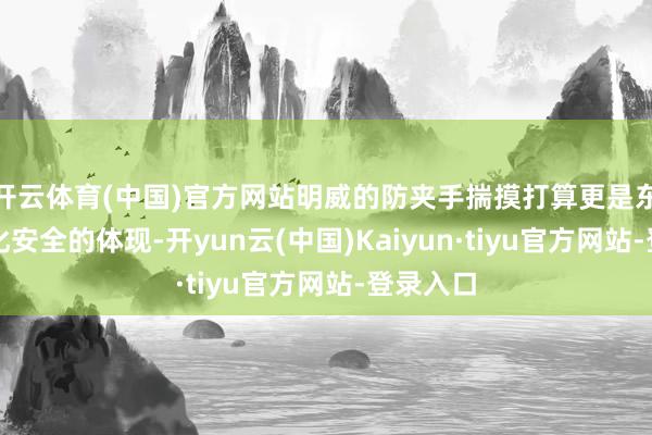 开云体育(中国)官方网站明威的防夹手揣摸打算更是东谈主性化安全的体现-开yun云(中国)Kaiyun·tiyu官方网站-登录入口