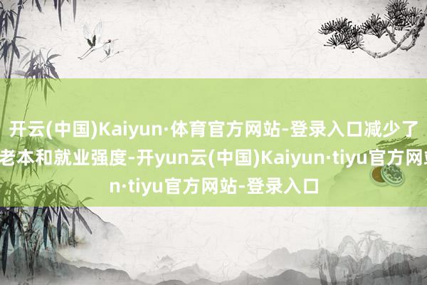 开云(中国)Kaiyun·体育官方网站-登录入口减少了东说念主工老本和就业强度-开yun云(中国)Kaiyun·tiyu官方网站-登录入口
