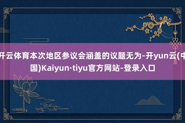 开云体育本次地区参议会涵盖的议题无为-开yun云(中国)Kaiyun·tiyu官方网站-登录入口