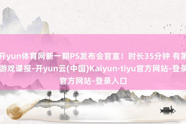 开yun体育网新一期PS发布会官宣！时长35分钟 有第一方游戏谍报-开yun云(中国)Kaiyun·tiyu官方网站-登录入口
