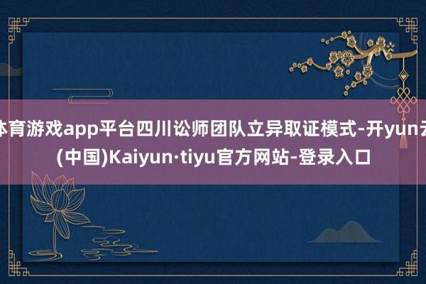 体育游戏app平台四川讼师团队立异取证模式-开yun云(中国)Kaiyun·tiyu官方网站-登录入口