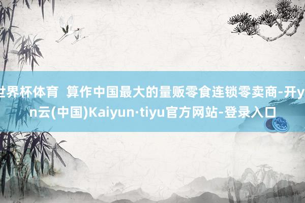 世界杯体育  算作中国最大的量贩零食连锁零卖商-开yun云(中国)Kaiyun·tiyu官方网站-登录入口