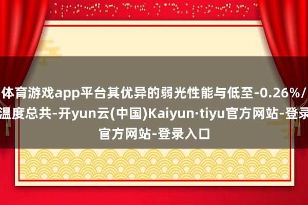 体育游戏app平台其优异的弱光性能与低至-0.26%/℃的温度总共-开yun云(中国)Kaiyun·tiyu官方网站-登录入口